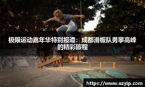 极限运动嘉年华特别报道：成都滑板队勇攀高峰的精彩旅程