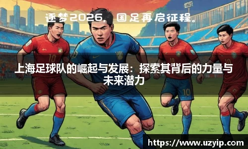 上海足球队的崛起与发展：探索其背后的力量与未来潜力