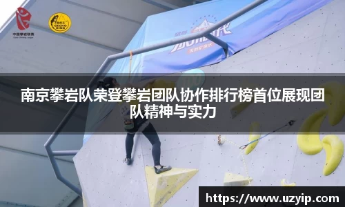 南京攀岩队荣登攀岩团队协作排行榜首位展现团队精神与实力