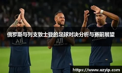俄罗斯与列支敦士登的足球对决分析与赛前展望