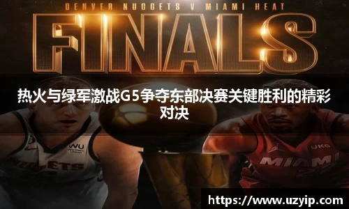 热火与绿军激战G5争夺东部决赛关键胜利的精彩对决
