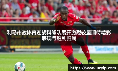 利马市政体育迎战科隆队展开激烈较量期待精彩表现与胜利归属
