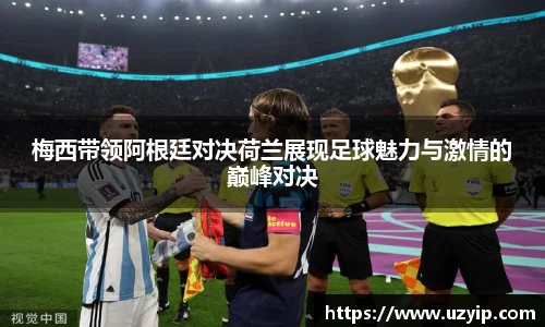 梅西带领阿根廷对决荷兰展现足球魅力与激情的巅峰对决
